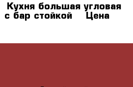 Кухня большая угловая с бар-стойкой  › Цена ­ 40 000 - Алтайский край Мебель, интерьер » Кухни. Кухонная мебель   